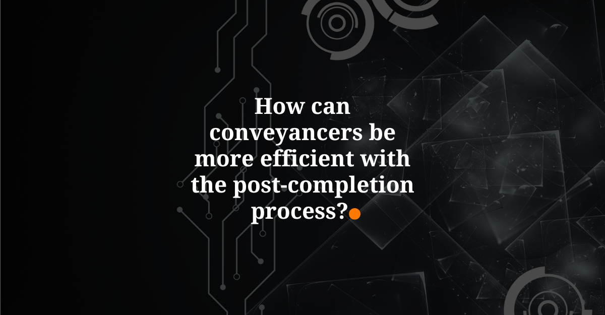 How can conveyancers be more efficient with the post-completion process?